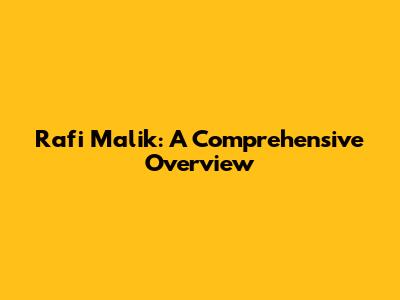Rafi Malik: A Comprehensive Overview