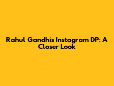 Rahul Gandhi's Instagram DP: A Closer Look