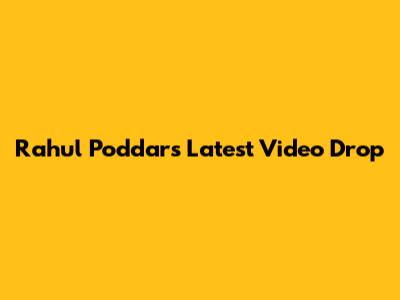 Rahul Poddar's Latest Video Drop