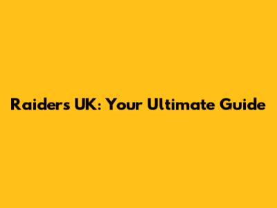 Raiders UK: Your Ultimate Guide