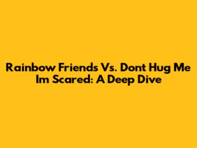 Rainbow Friends Vs. Don't Hug Me I'm Scared: A Deep Dive