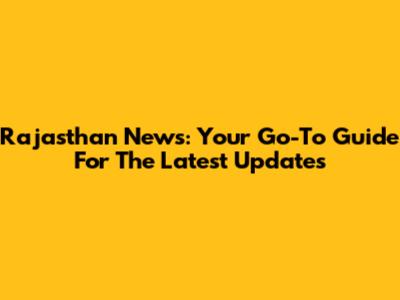 Rajasthan News: Your Go-To Guide For The Latest Updates