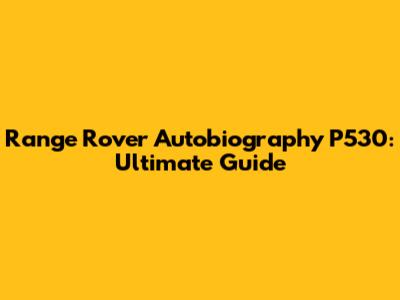Range Rover Autobiography P530: Ultimate Guide