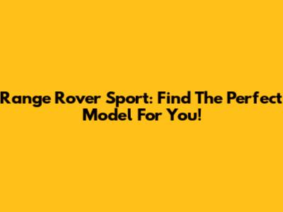 Range Rover Sport: Find The Perfect Model For You!