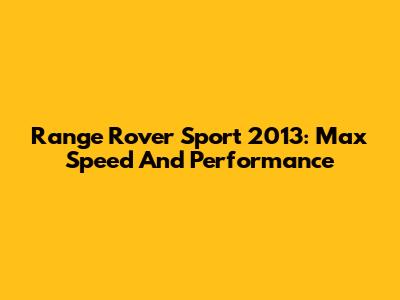 Range Rover Sport 2013: Max Speed And Performance