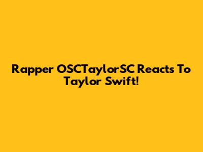 Rapper OSCTaylorSC Reacts To Taylor Swift!