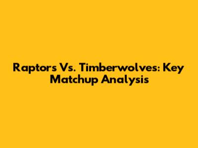 Raptors Vs. Timberwolves: Key Matchup Analysis