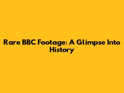 Rare BBC Footage: A Glimpse Into History