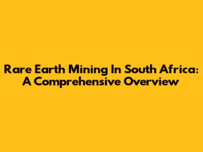 Rare Earth Mining In South Africa: A Comprehensive Overview