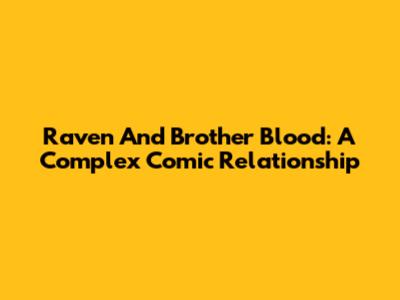 Raven And Brother Blood: A Complex Comic Relationship