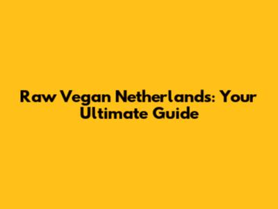 Raw Vegan Netherlands: Your Ultimate Guide