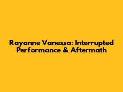 Rayanne Vanessa: Interrupted Performance & Aftermath
