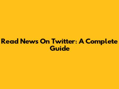 Read News On Twitter: A Complete Guide