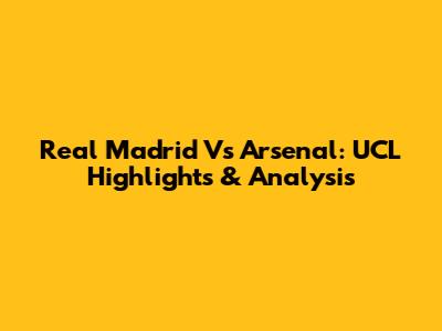 Real Madrid Vs Arsenal: UCL Highlights & Analysis