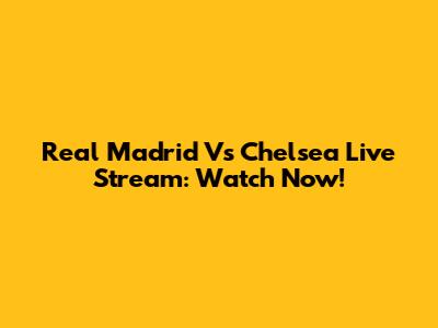 Real Madrid Vs Chelsea Live Stream: Watch Now!
