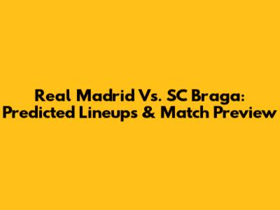 Real Madrid Vs. SC Braga: Predicted Lineups & Match Preview
