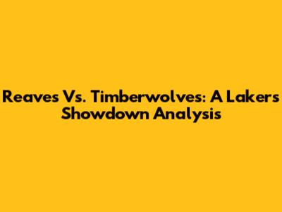 Reaves Vs. Timberwolves: A Lakers Showdown Analysis