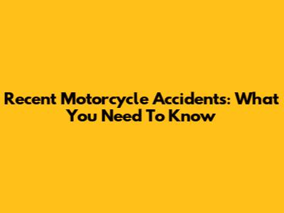 Recent Motorcycle Accidents: What You Need To Know