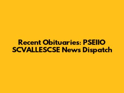 Recent Obituaries: PSEIIO SCVALLESCSE News Dispatch
