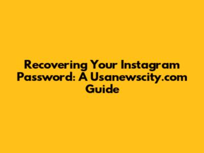 Recovering Your Instagram Password: A Usanewscity.com Guide