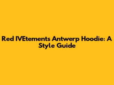 Red IVEtements Antwerp Hoodie: A Style Guide