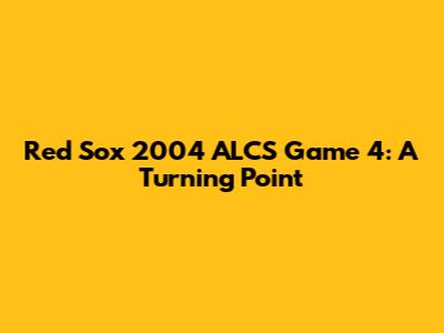 Red Sox 2004 ALCS Game 4: A Turning Point