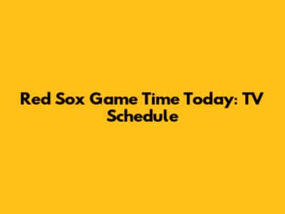 Red Sox Game Time Today: TV Schedule