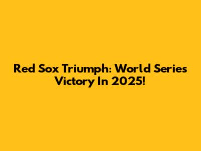 Red Sox Triumph: World Series Victory In 2025!