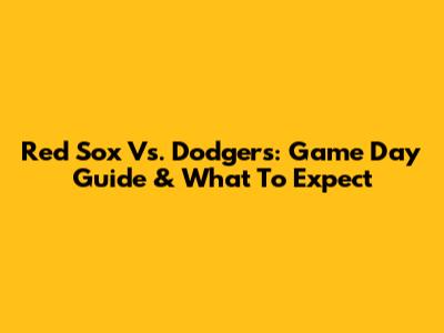 Red Sox Vs. Dodgers: Game Day Guide & What To Expect