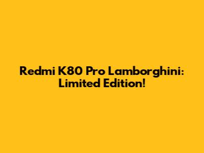 Redmi K80 Pro Lamborghini: Limited Edition!