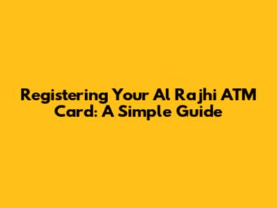 Registering Your Al Rajhi ATM Card: A Simple Guide