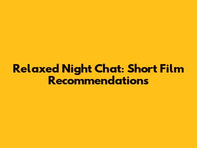 Relaxed Night Chat: Short Film Recommendations