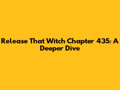 Release That Witch Chapter 435: A Deeper Dive