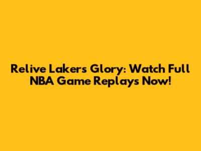 Relive Lakers Glory: Watch Full NBA Game Replays Now!