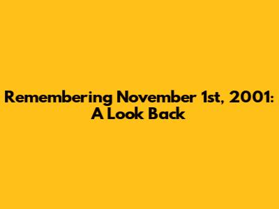 Remembering November 1st, 2001: A Look Back