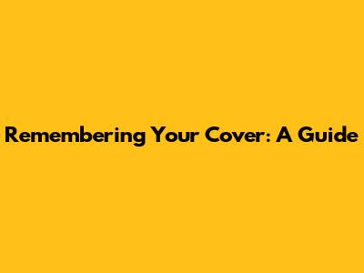 Remembering Your Cover: A Guide