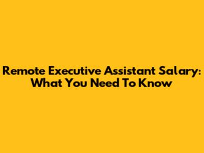 Remote Executive Assistant Salary: What You Need To Know