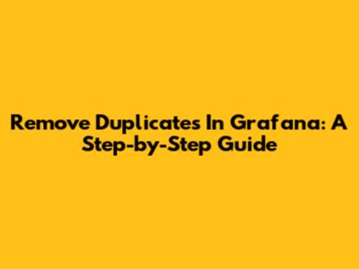 Remove Duplicates In Grafana: A Step-by-Step Guide