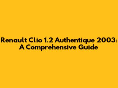 Renault Clio 1.2 Authentique 2003: A Comprehensive Guide