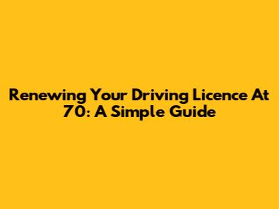 Renewing Your Driving Licence At 70: A Simple Guide