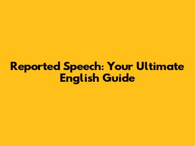 Reported Speech: Your Ultimate English Guide
