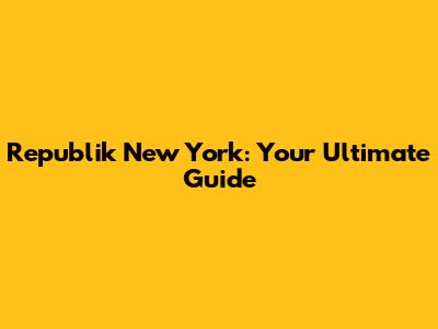 Republik New York: Your Ultimate Guide