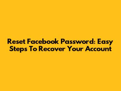 Reset Facebook Password: Easy Steps To Recover Your Account