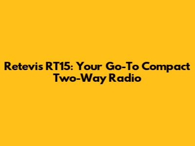 Retevis RT15: Your Go-To Compact Two-Way Radio