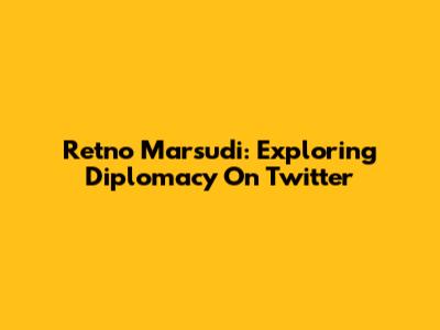 Retno Marsudi: Exploring Diplomacy On Twitter