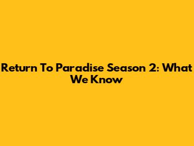 Return To Paradise Season 2: What We Know