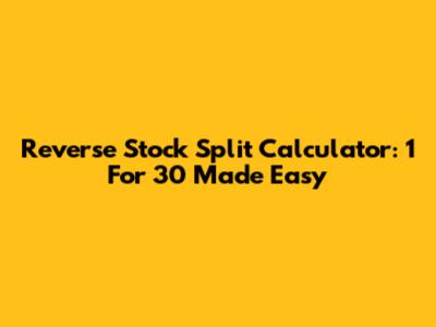 Reverse Stock Split Calculator: 1 For 30 Made Easy
