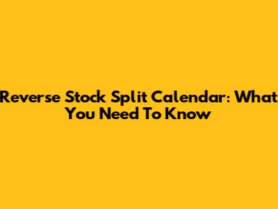 Reverse Stock Split Calendar: What You Need To Know