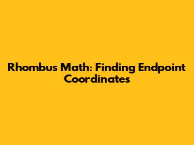 Rhombus Math: Finding Endpoint Coordinates