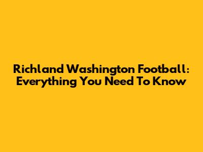 Richland Washington Football: Everything You Need To Know